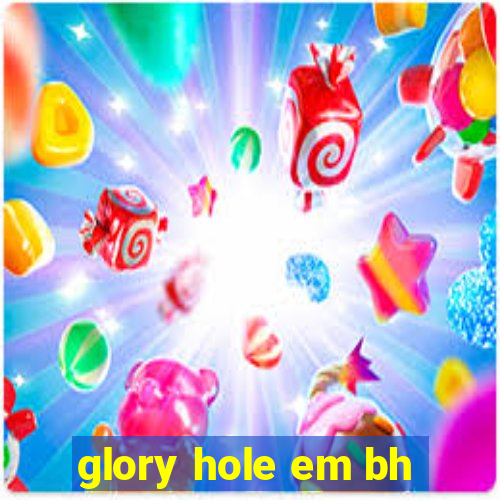 glory hole em bh